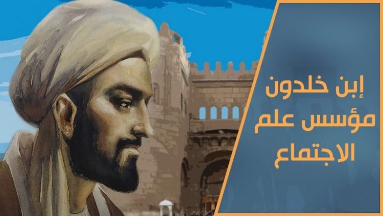 "الإنسان إبن بيئته" قولة ٱبن خلدون الخالدة و المدخل إلى علم الاجتماع